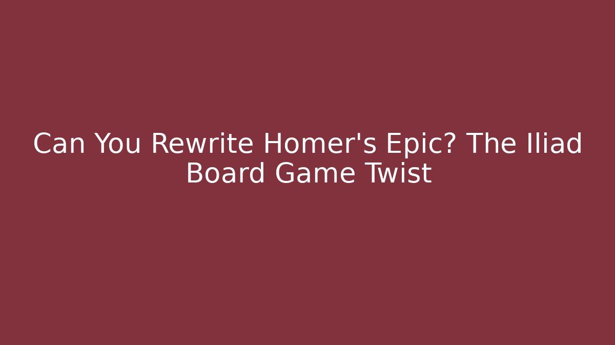 Can You Rewrite Homer's Epic? The Iliad Board Game Twist