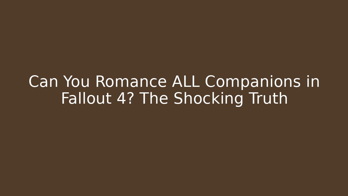 Can You Romance ALL Companions in Fallout 4? The Shocking Truth