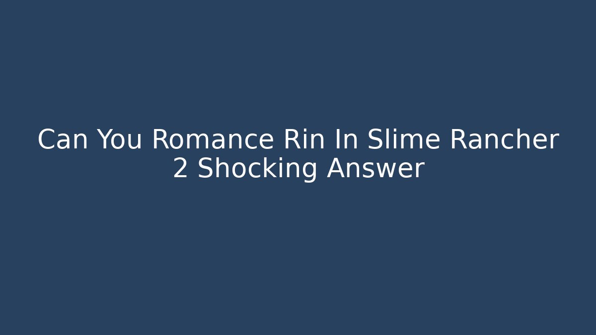 Can You Romance Rin In Slime Rancher 2 Shocking Answer