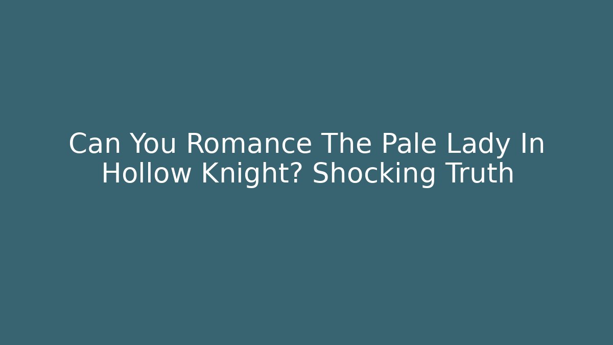 Can You Romance The Pale Lady In Hollow Knight? Shocking Truth