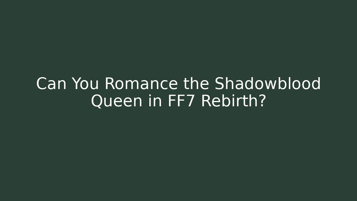 Can You Romance the Shadowblood Queen in FF7 Rebirth?