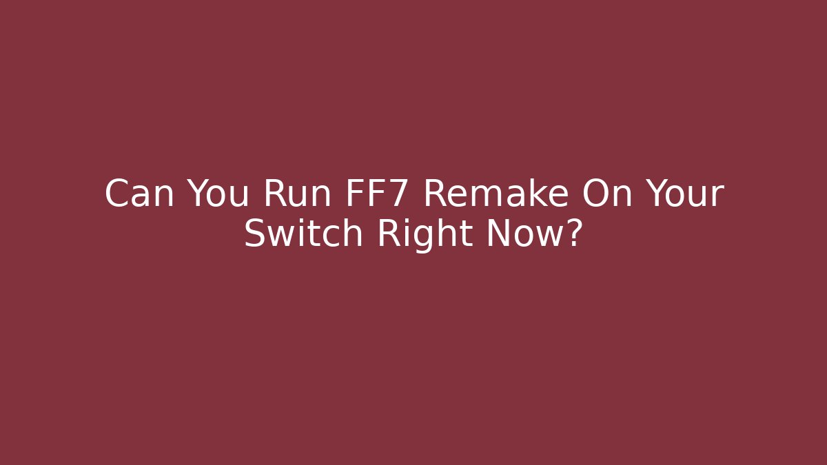 Can You Run FF7 Remake On Your Switch Right Now?