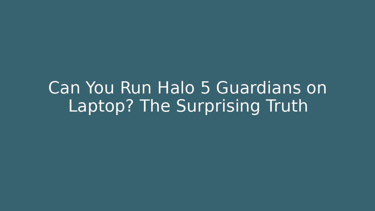 Can You Run Halo 5 Guardians on Laptop? The Surprising Truth