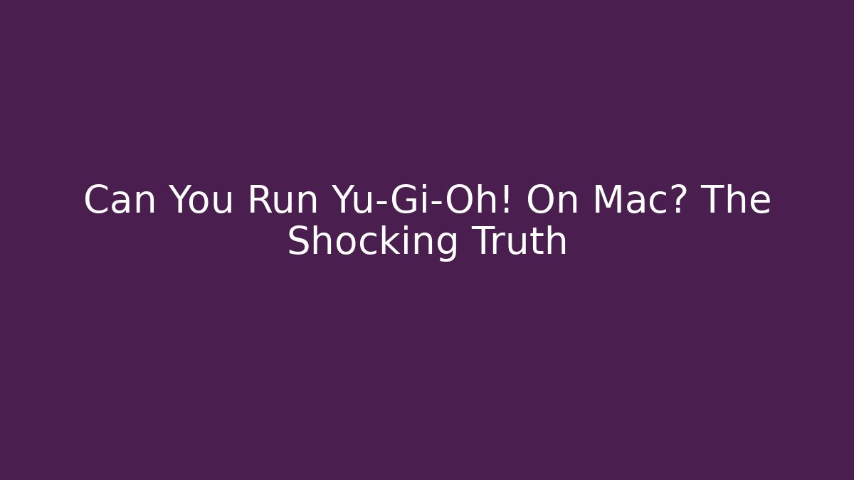 Can You Run Yu-Gi-Oh! On Mac? The Shocking Truth