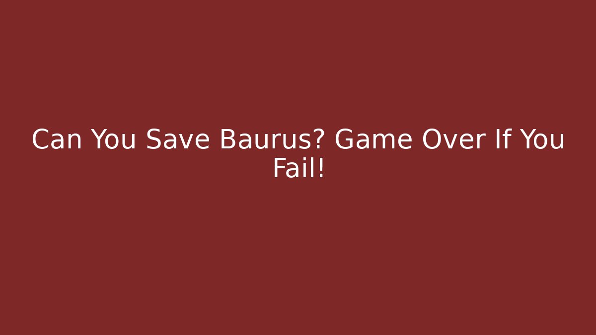 Can You Save Baurus? Game Over If You Fail! - Create More Assets