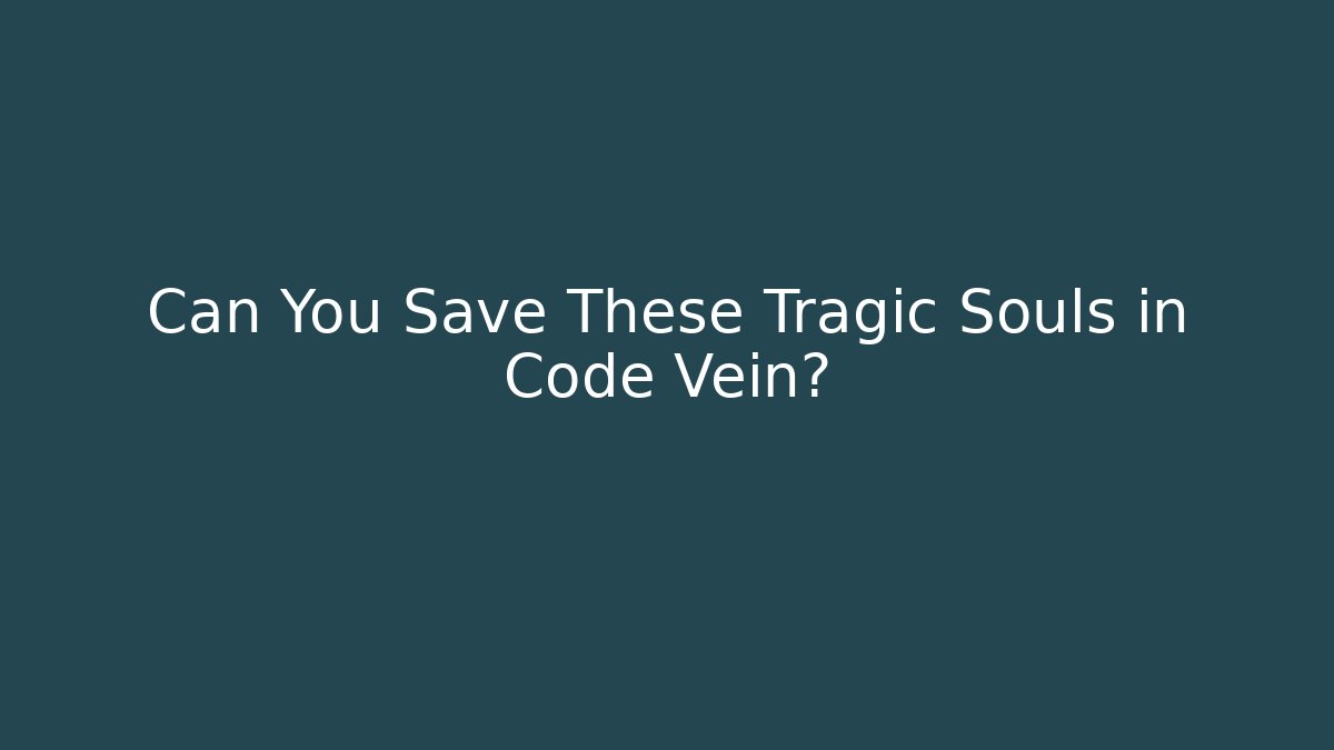 Can You Save These Tragic Souls in Code Vein? - Create More Assets
