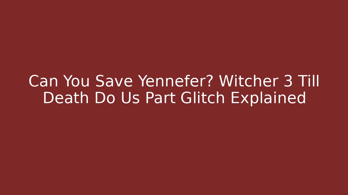 Can You Save Yennefer? Witcher 3 Till Death Do Us Part Glitch Explained