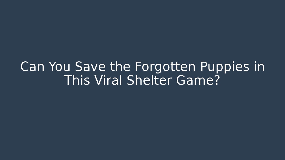 Can You Save the Forgotten Puppies in This Viral Shelter Game?