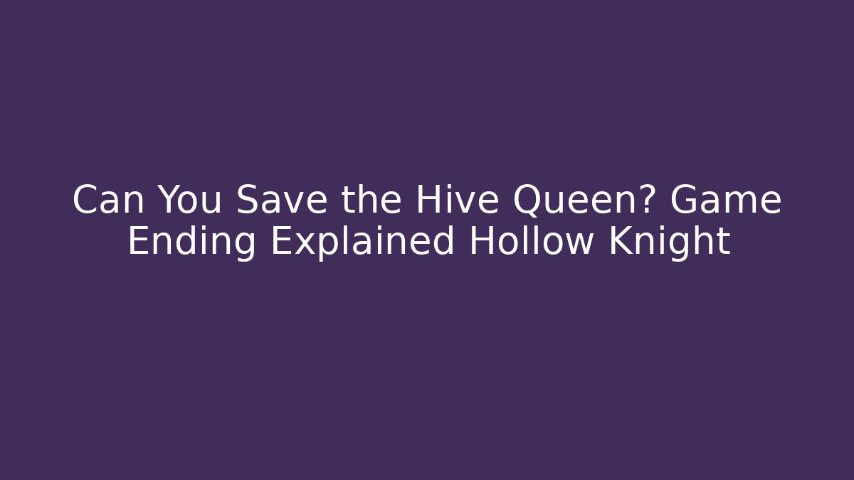 Can You Save the Hive Queen? Game Ending Explained Hollow Knight