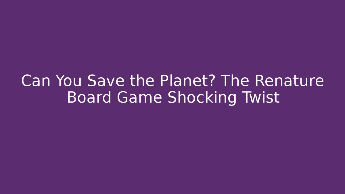 Can You Save the Planet? The Renature Board Game Shocking Twist