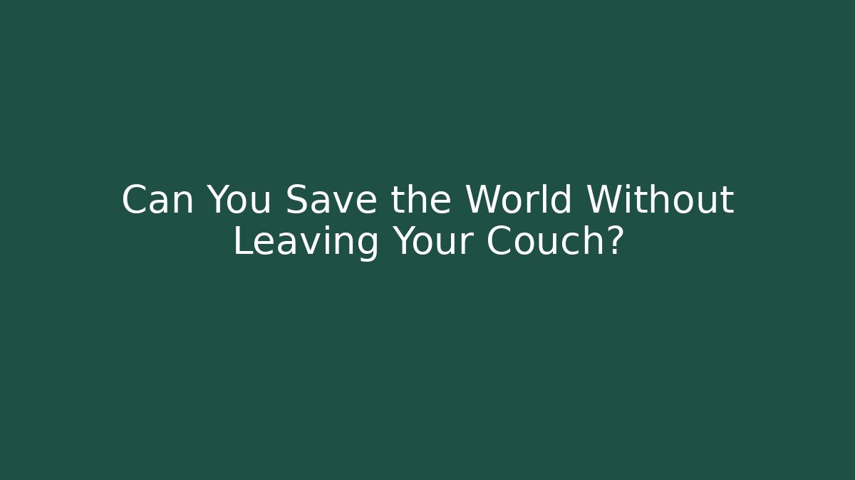 Can You Save the World Without Leaving Your Couch? - Create More Assets