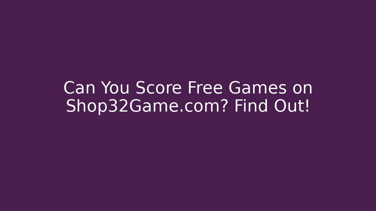 Can You Score Free Games on Shop32Game.com? Find Out!