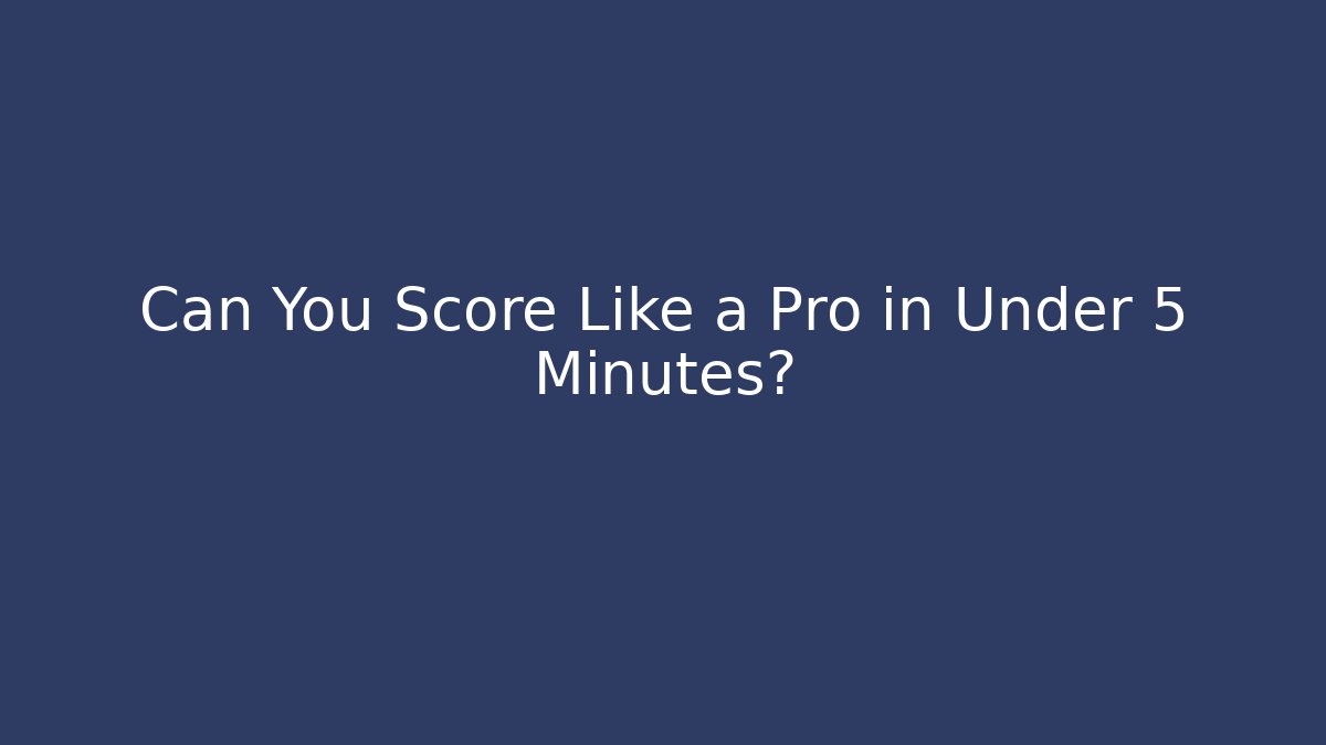 Can You Score Like a Pro in Under 5 Minutes?