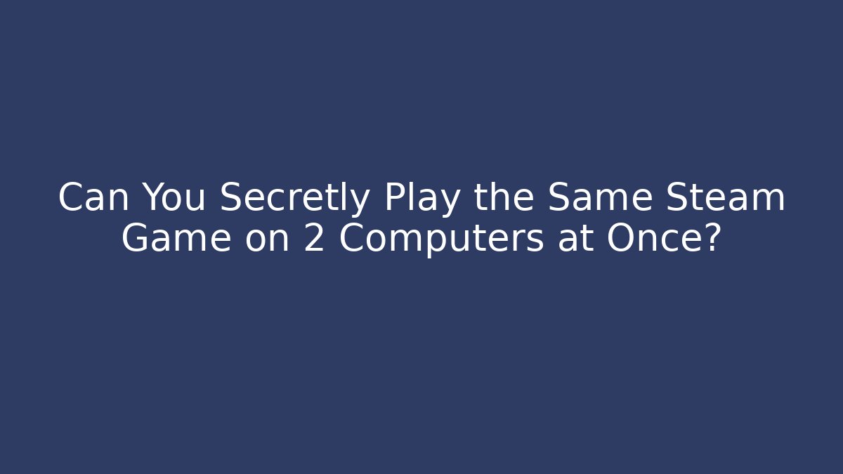 Can You Secretly Play the Same Steam Game on 2 Computers at Once?