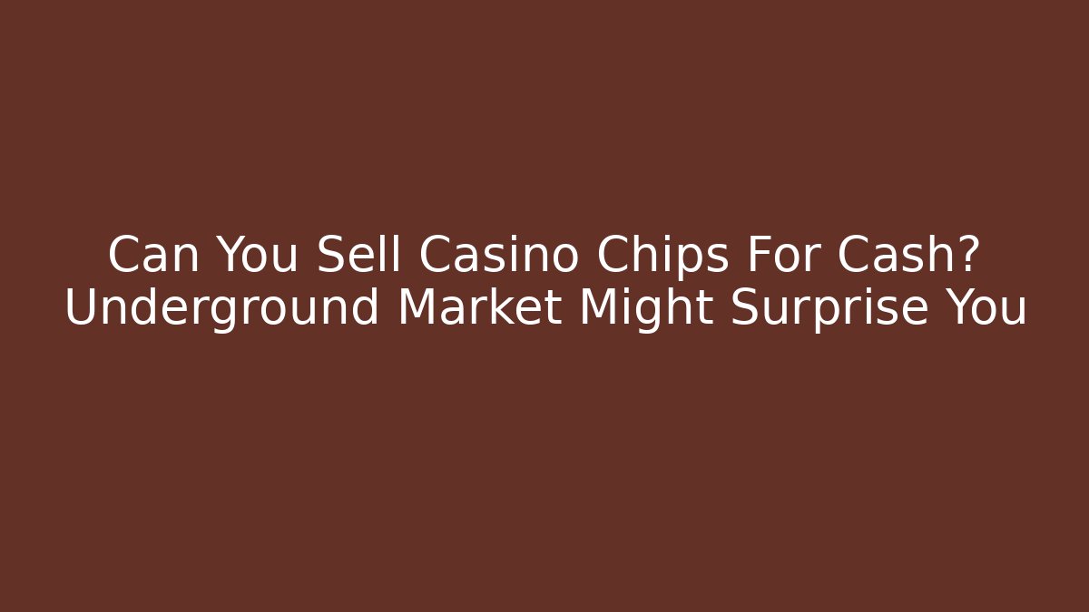 Can You Sell Casino Chips For Cash? Underground Market Might Surprise You