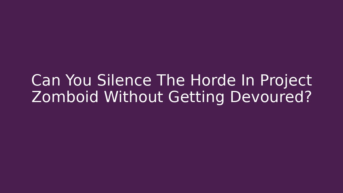 Can You Silence The Horde In Project Zomboid Without Getting Devoured?