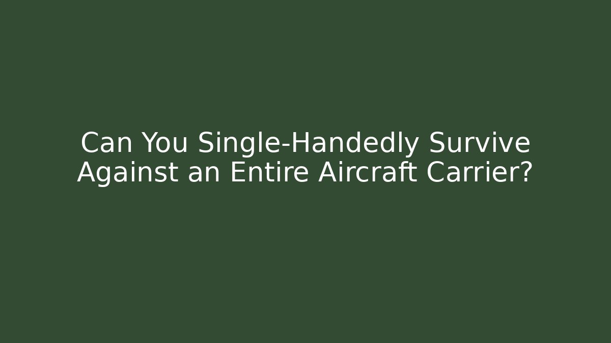 Can You Single-Handedly Survive Against an Entire Aircraft Carrier?