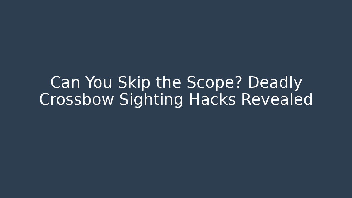 Can You Skip the Scope? Deadly Crossbow Sighting Hacks Revealed - Create More Assets