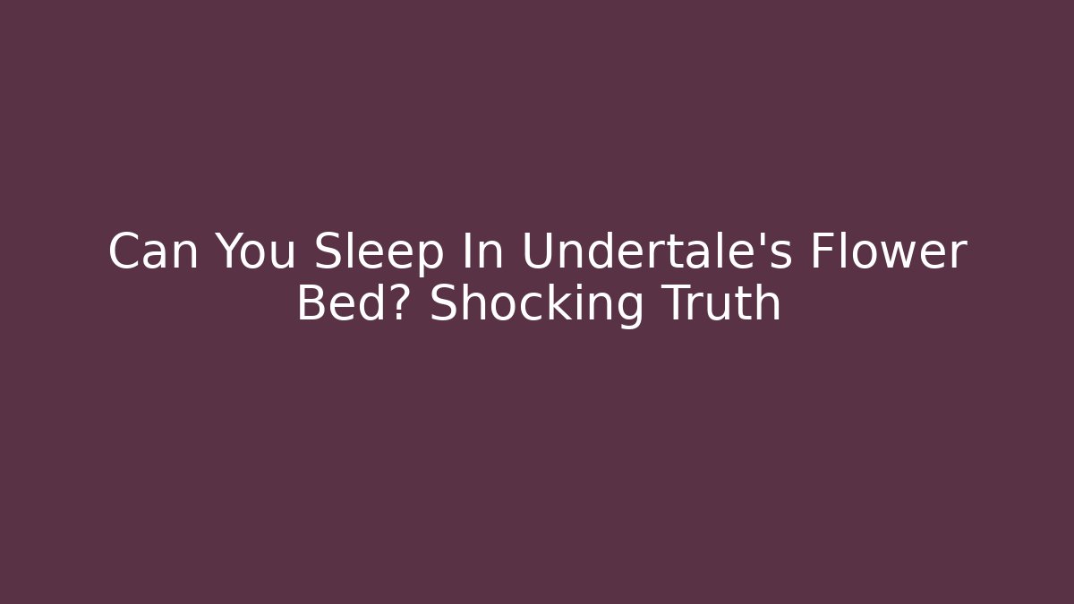 Can You Sleep In Undertale's Flower Bed? Shocking Truth