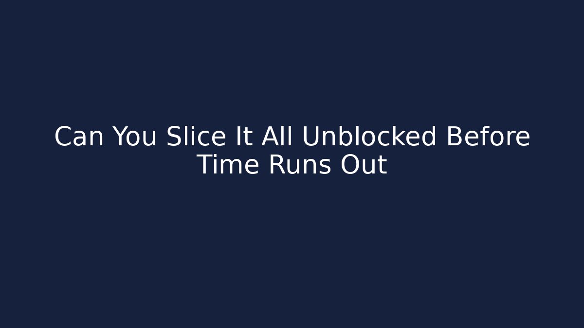 Can You Slice It All Unblocked Before Time Runs Out