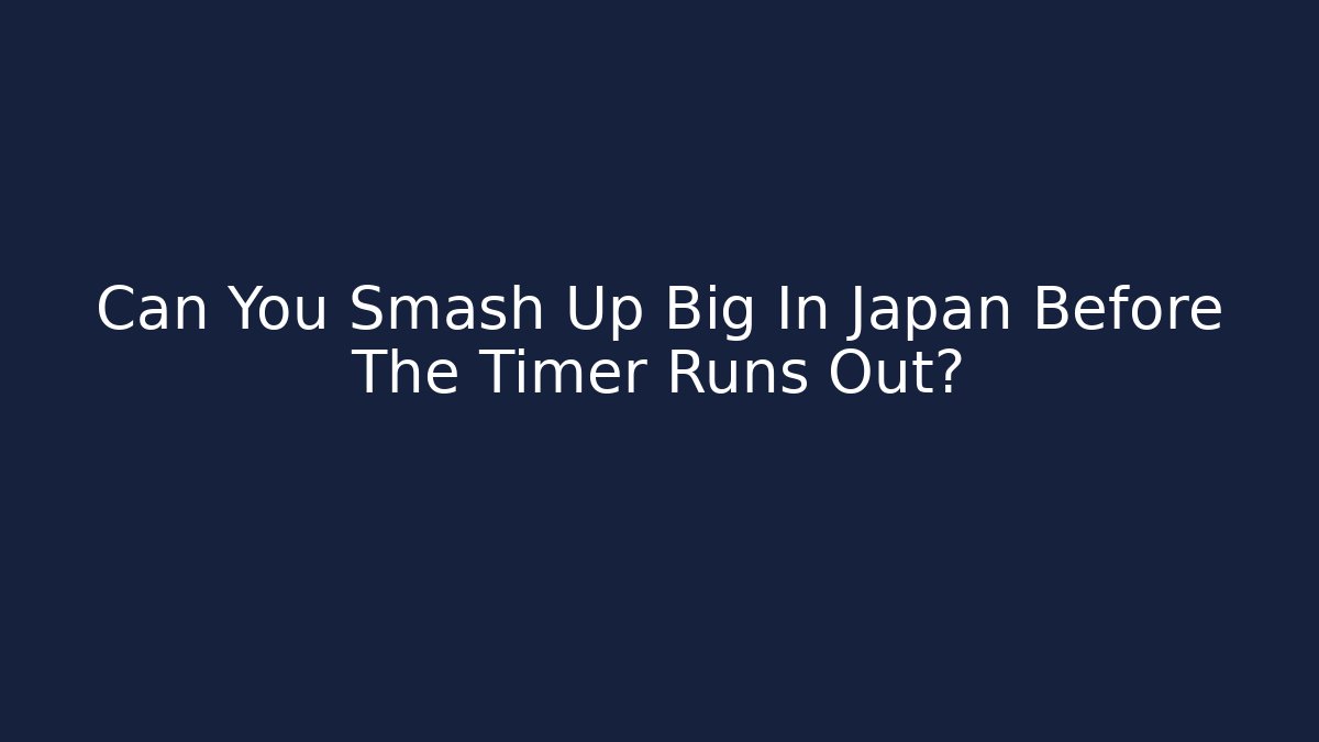 Can You Smash Up Big In Japan Before The Timer Runs Out?
