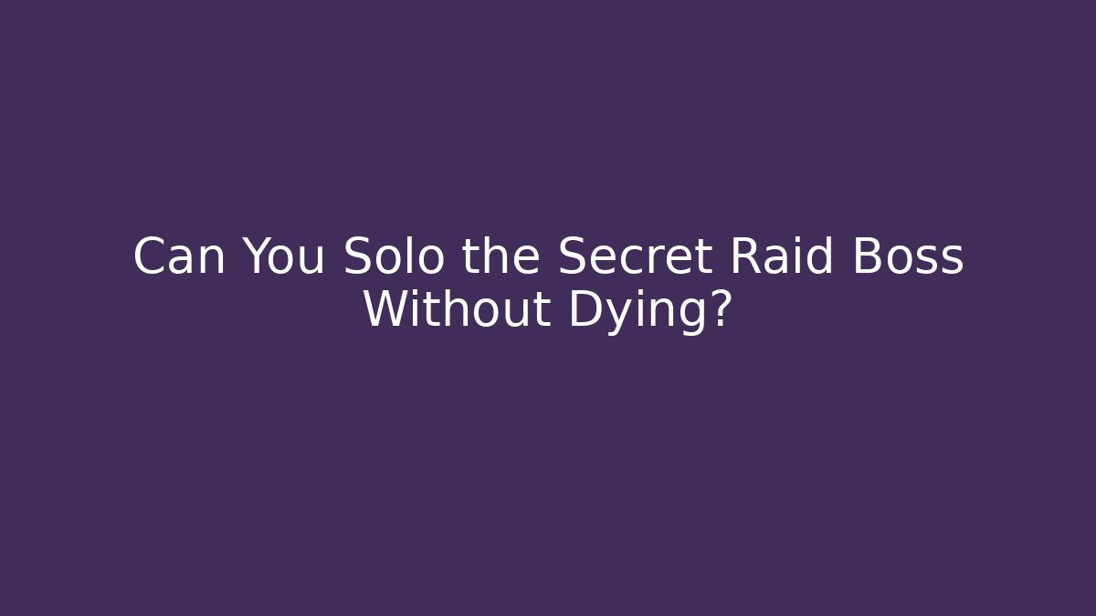Can You Solo the Secret Raid Boss Without Dying?