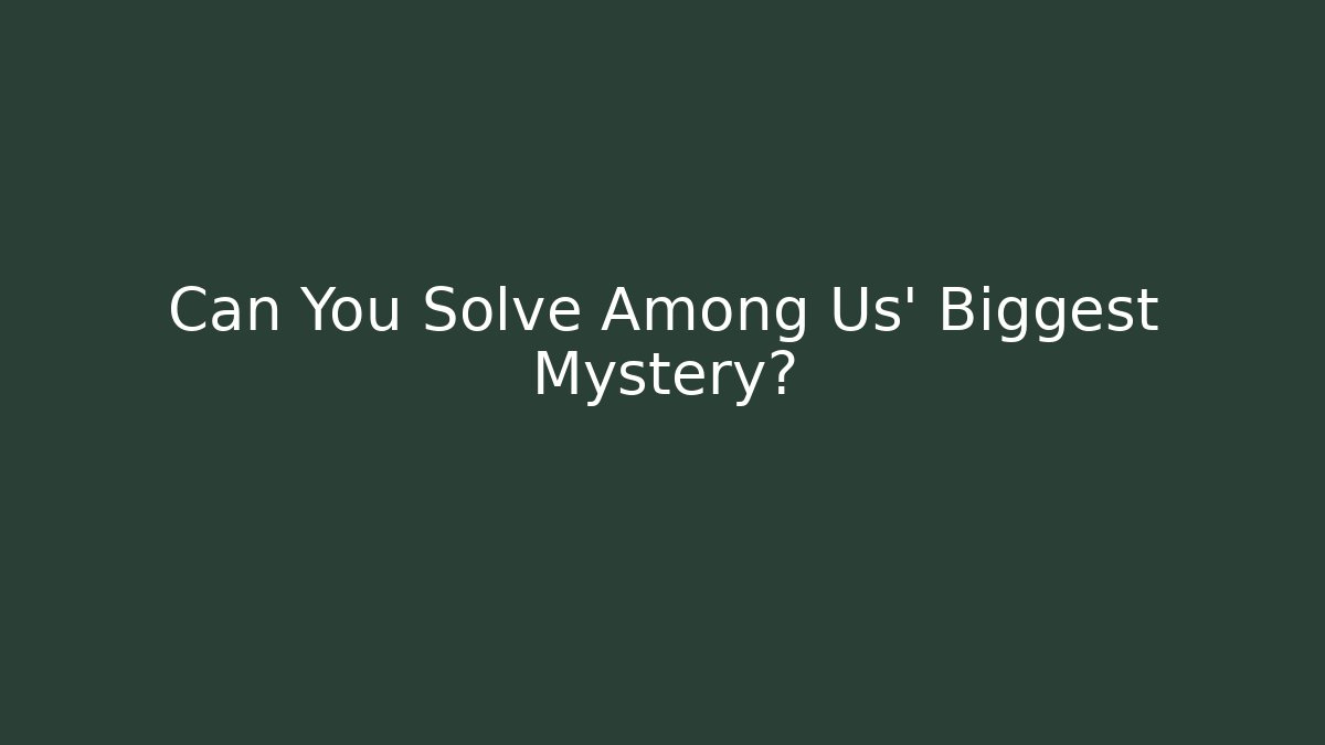 Can You Solve Among Us' Biggest Mystery?