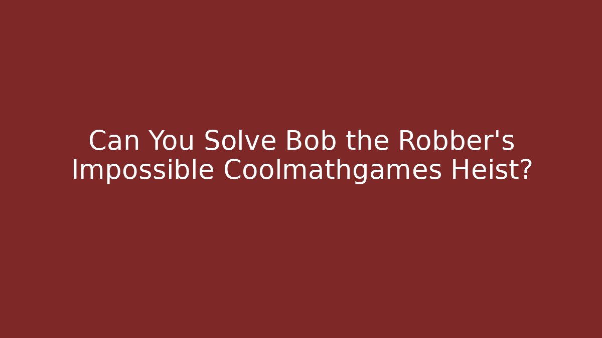Can You Solve Bob the Robber's Impossible Coolmathgames Heist? - Create More Assets