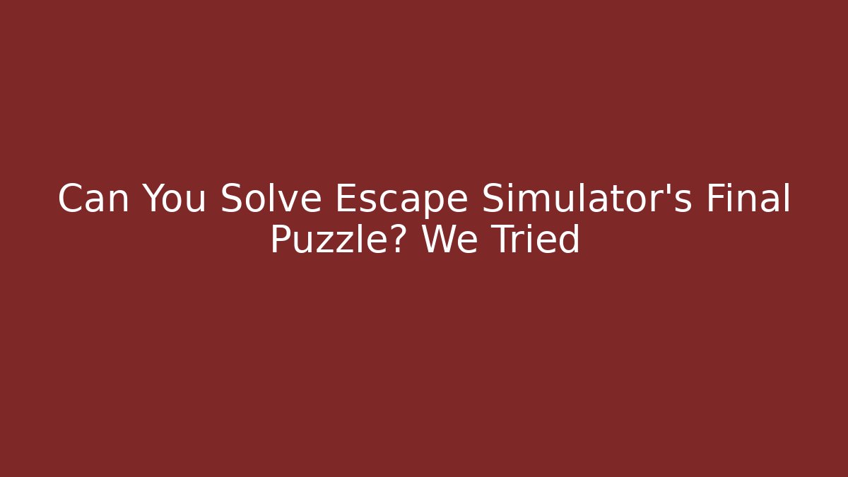 Can You Solve Escape Simulator's Final Puzzle? We Tried - Create More Assets