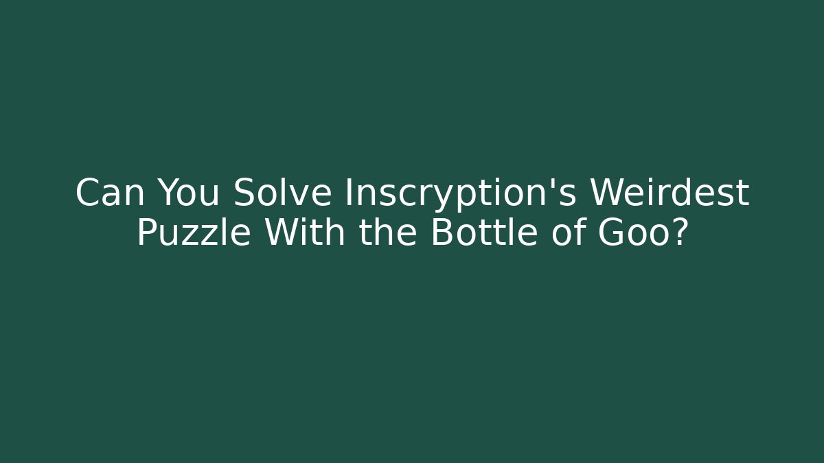 Can You Solve Inscryption's Weirdest Puzzle With the Bottle of Goo?