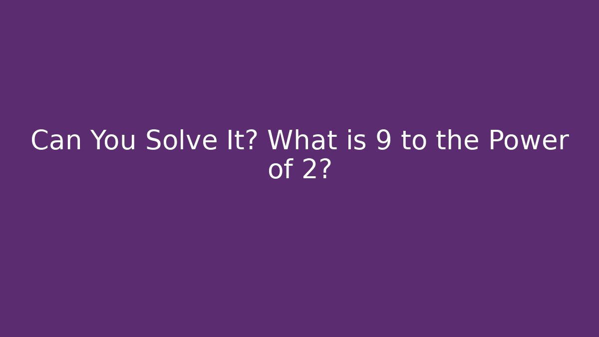 Can You Solve It? What is 9 to the Power of 2?
