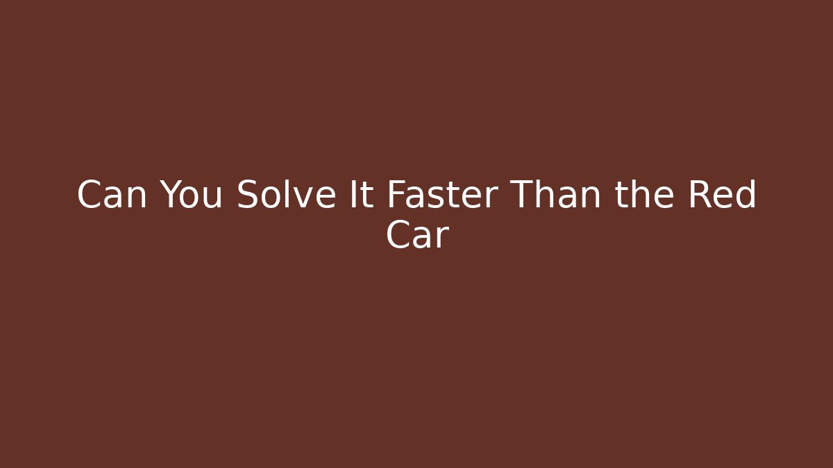 Can You Solve It Faster Than the Red Car