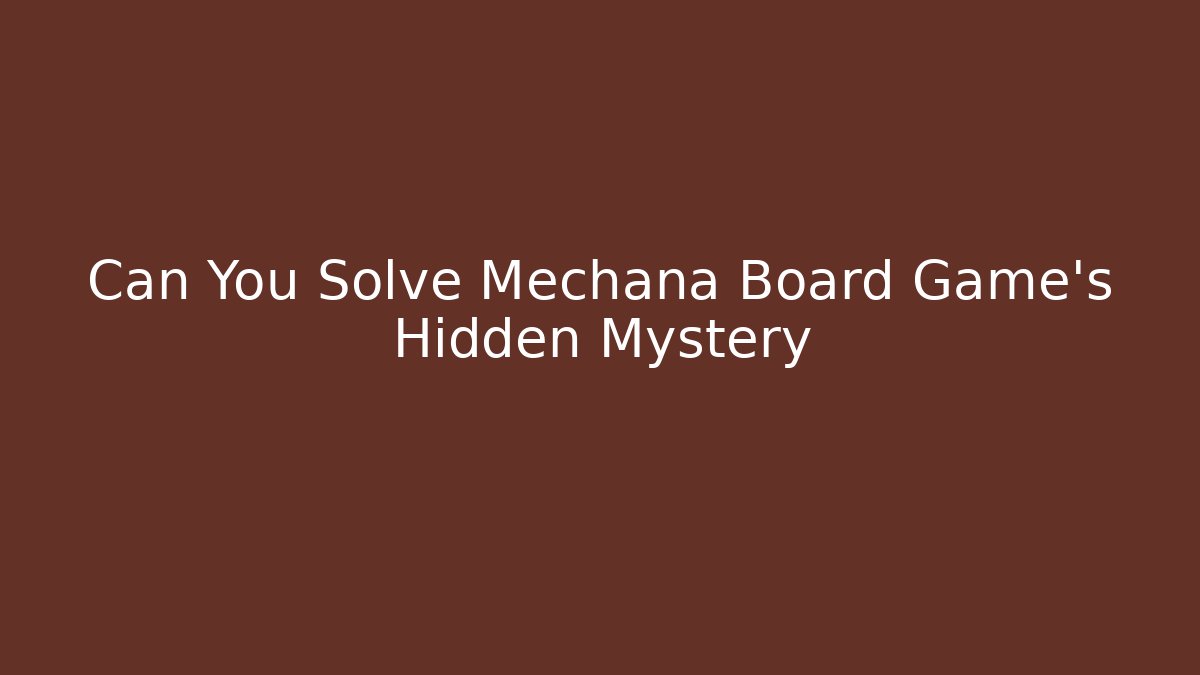 Can You Solve Mechana Board Game's Hidden Mystery