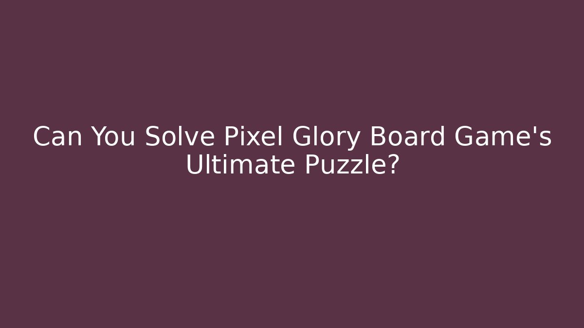 Can You Solve Pixel Glory Board Game’s Ultimate Puzzle?