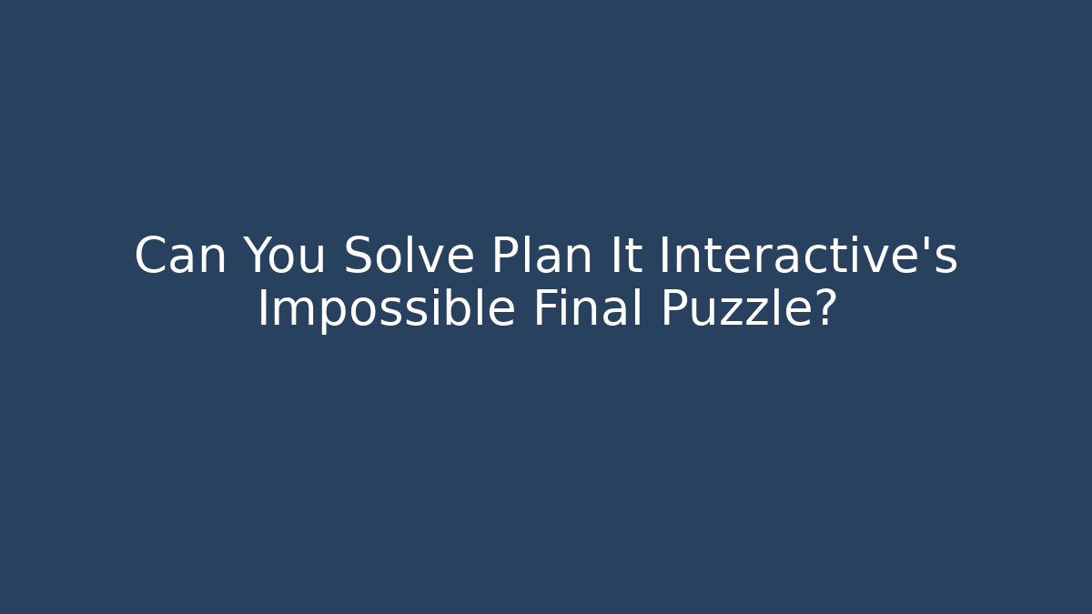 Can You Solve Plan It Interactive's Impossible Final Puzzle?