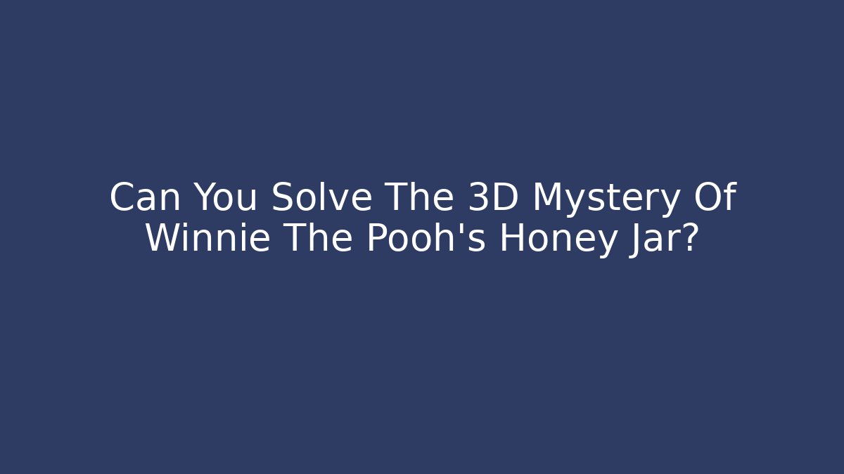 Can You Solve The 3D Mystery Of Winnie The Pooh's Honey Jar?