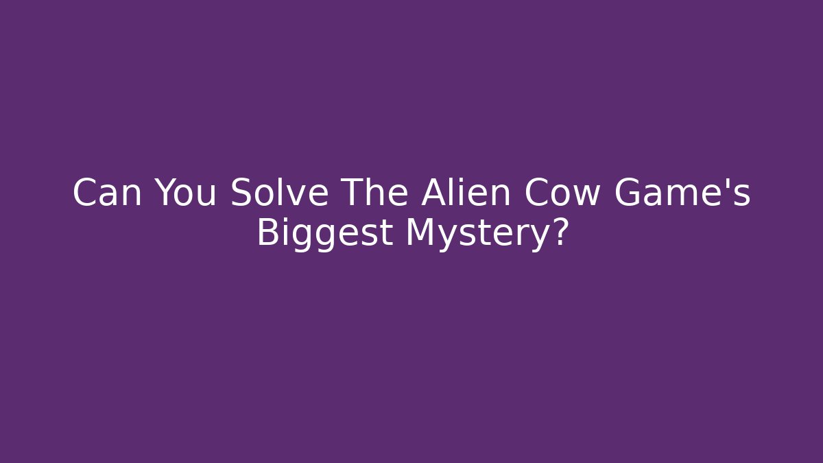 Can You Solve The Alien Cow Game's Biggest Mystery?