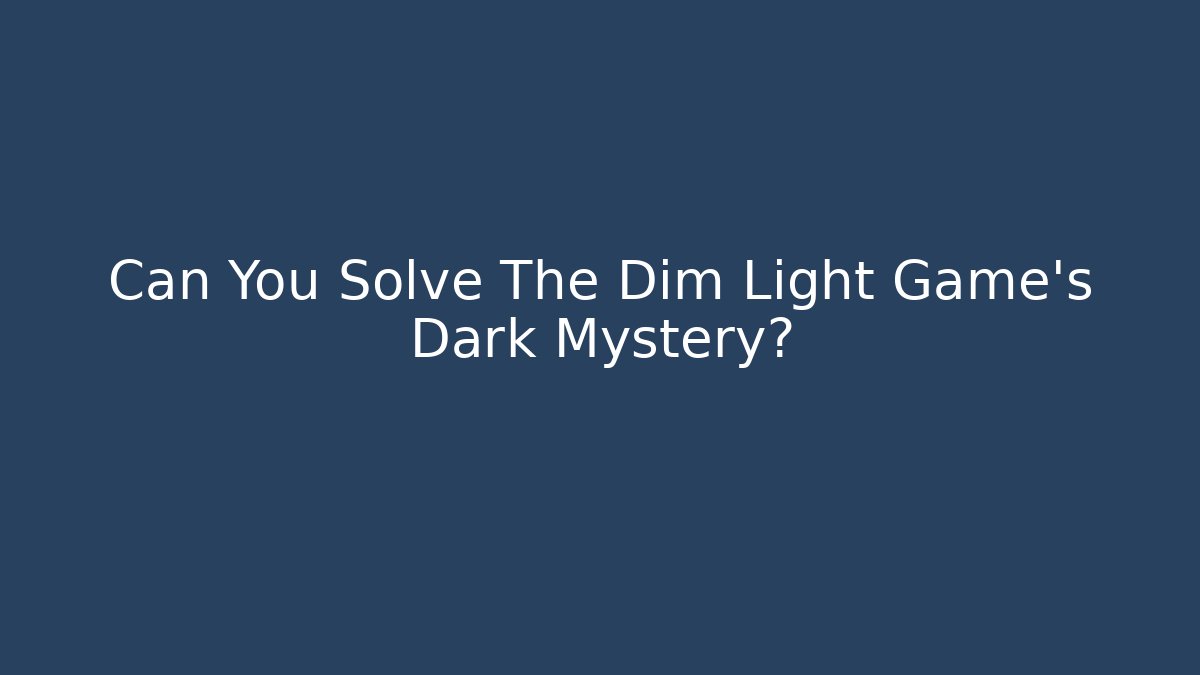 Can You Solve The Dim Light Game's Dark Mystery?