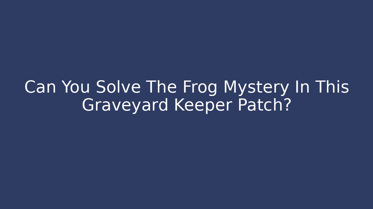 Can You Solve The Frog Mystery In This Graveyard Keeper Patch?