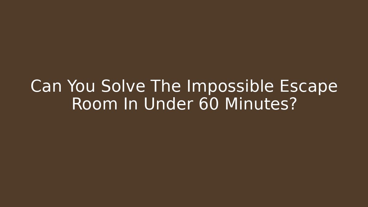 Can You Solve The Impossible Escape Room In Under 60 Minutes?