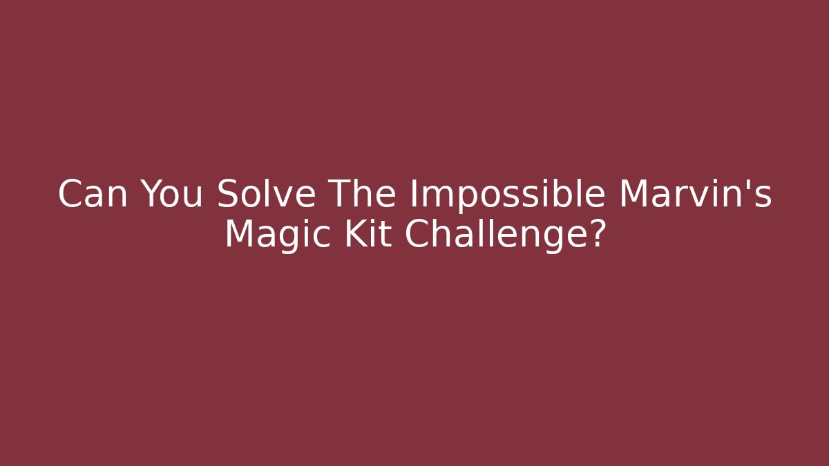 Can You Solve The Impossible Marvin's Magic Kit Challenge?