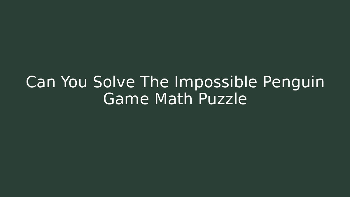 Can You Solve The Impossible Penguin Game Math Puzzle