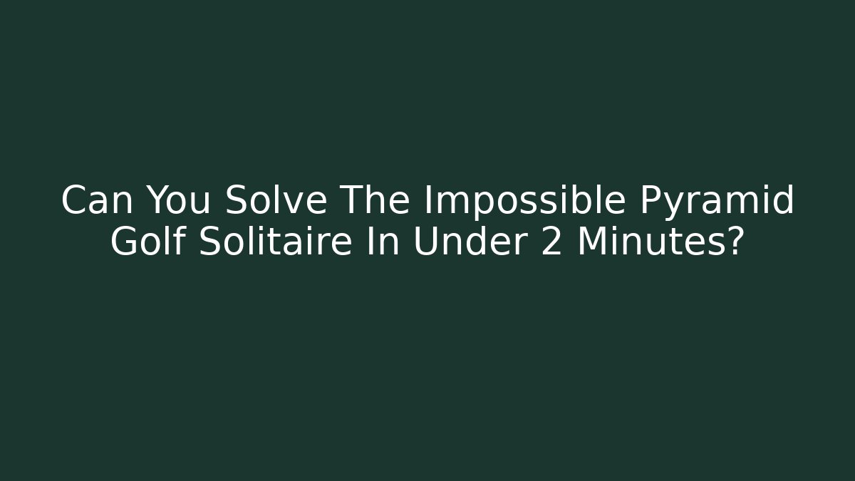 Can You Solve The Impossible Pyramid Golf Solitaire In Under 2 Minutes?