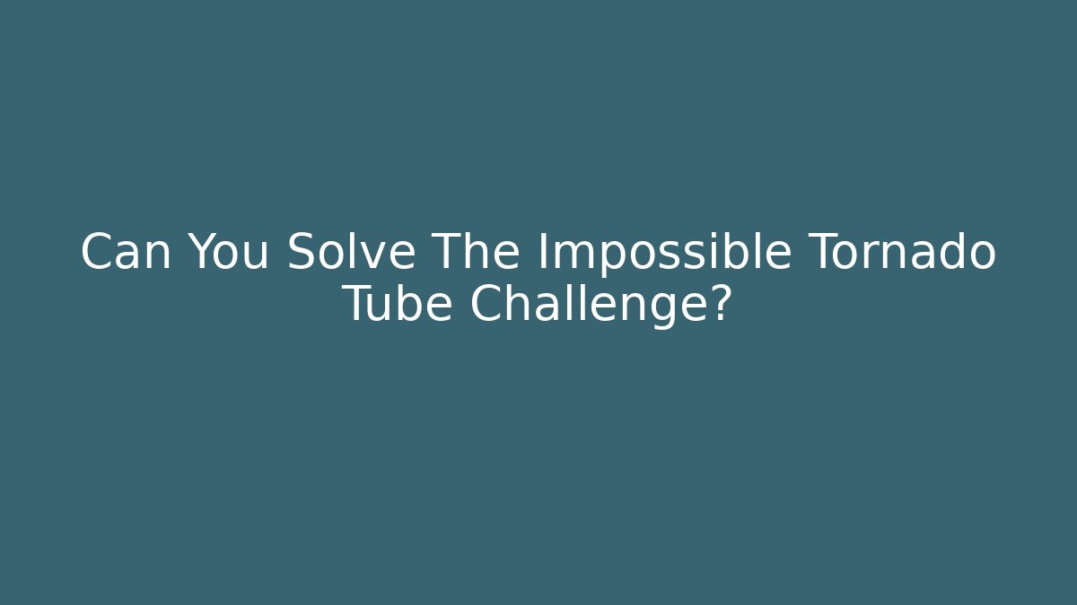 Can You Solve The Impossible Tornado Tube Challenge?