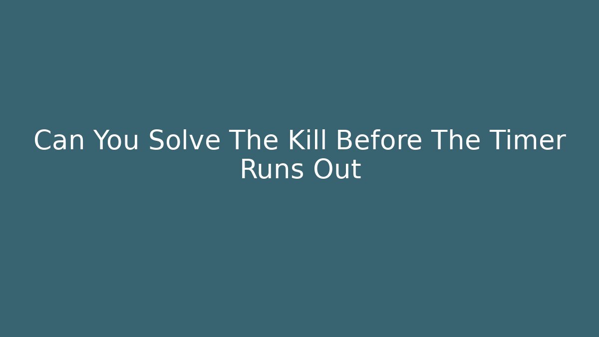 Can You Solve The Kill Before The Timer Runs Out