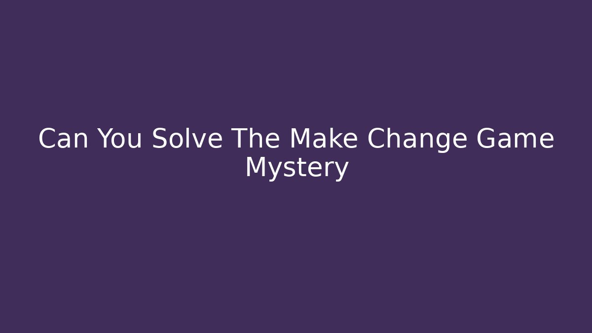 Can You Solve The Make Change Game Mystery