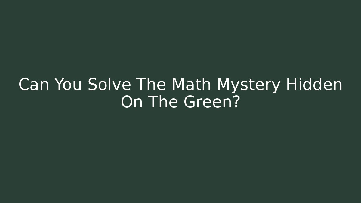 Can You Solve The Math Mystery Hidden On The Green?