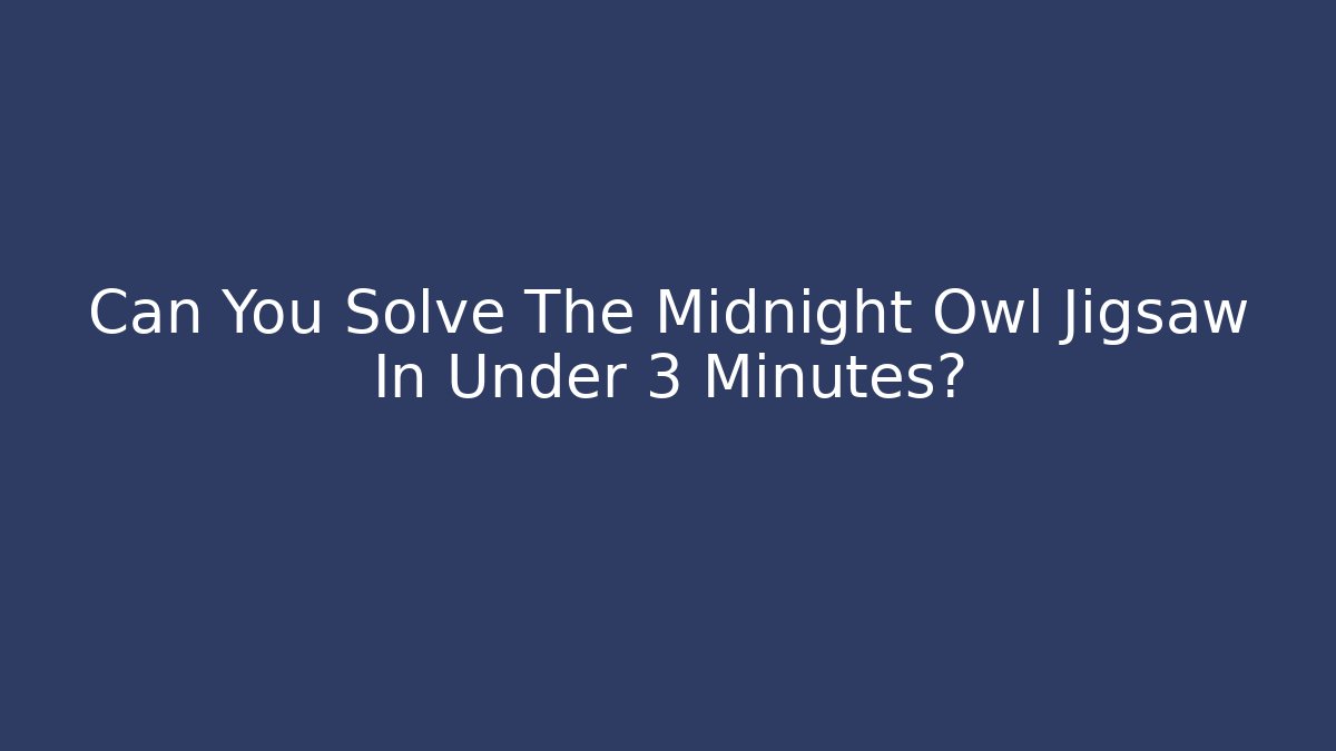 Can You Solve The Midnight Owl Jigsaw In Under 3 Minutes?