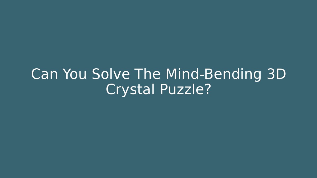 Can You Solve The Mind-Bending 3D Crystal Puzzle?