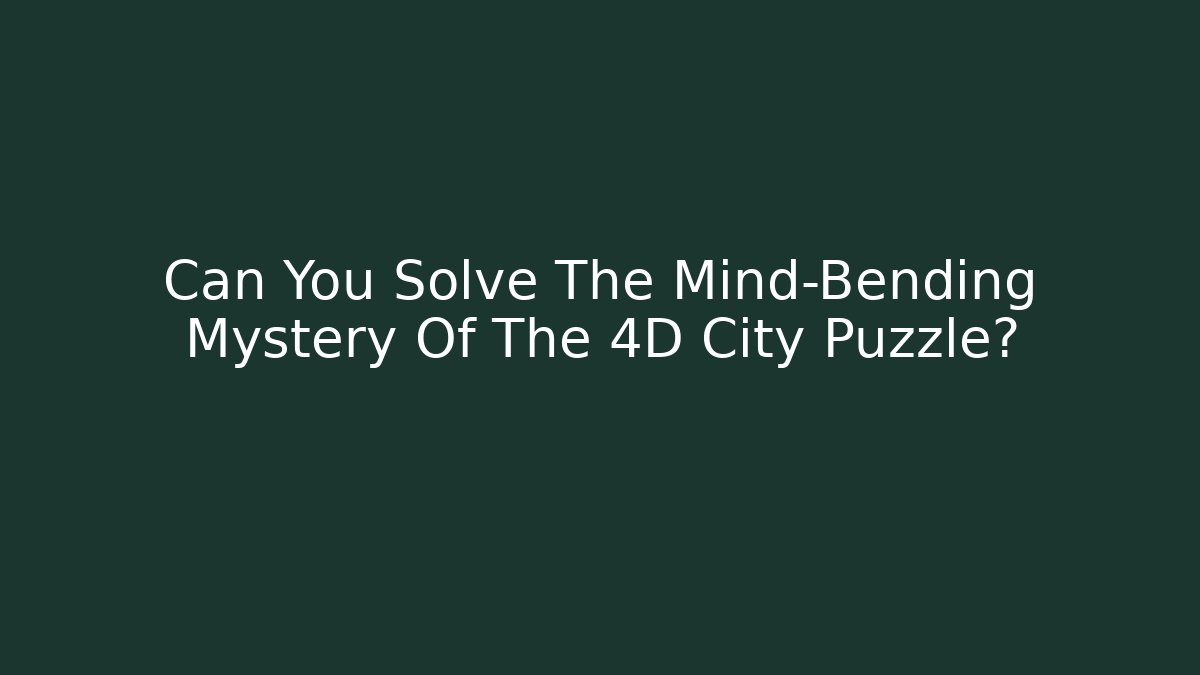 Can You Solve The Mind-Bending Mystery Of The 4D City Puzzle?